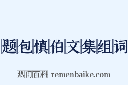 题包慎伯文集组词是什么意思的图片